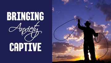 Bringing Anxiety Captive, April 2023 Monthly Teaching, Capps Ministries