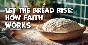 Let the Bread Rise: How Faith Works