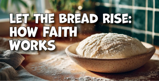 Let the Bread Rise: How Faith Works