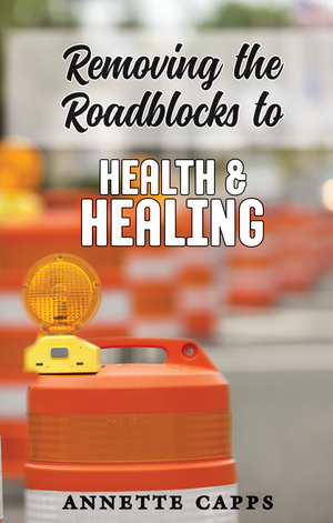 Annette Capps - Removing the Roadblocks for Health and Healing - Book